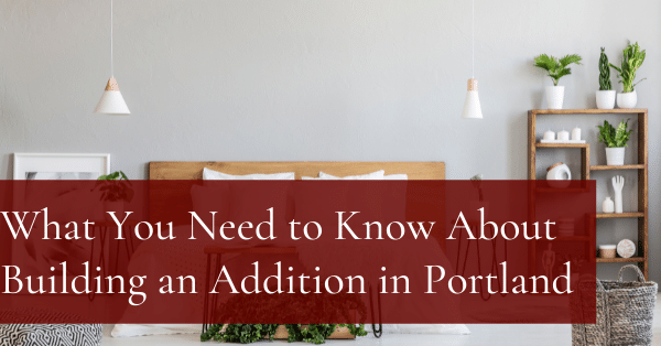 What You Need to Know About Building an Addition in Portland