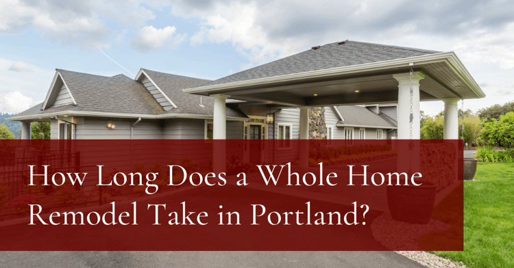 How Long Does a Whole Home Remodel Take in Portland?