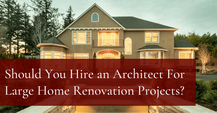 Should You Hire an Architect For Large Home Renovation Projects?